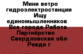 Мини ветро-гидроэлектростанции. Ищу единомышленников. - Все города Работа » Партнёрство   . Свердловская обл.,Ревда г.